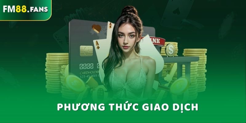 Nhà Cái FM88 - Cổng Game Giả Trí Được Yêu Thích Nhất 2025 8 Phương thức giao dịch